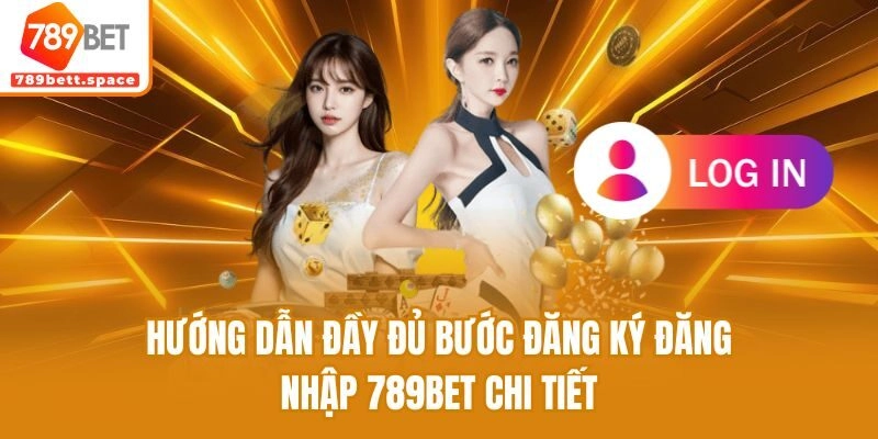 Hướng dẫn đầy đủ bước đăng ký đăng nhập 789bet chi tiết