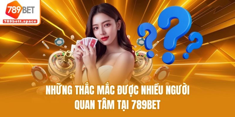 Những thắc mắc được nhiều người quan tâm tại 789bet