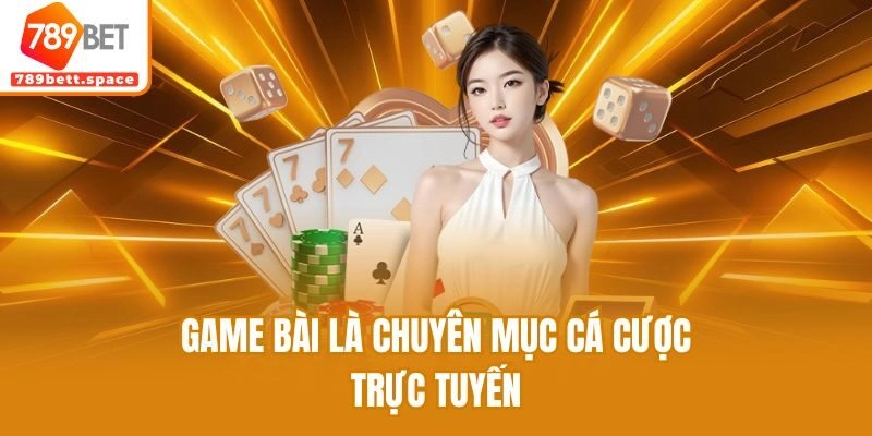 Game bài là chuyên mục cá cược trực tuyến