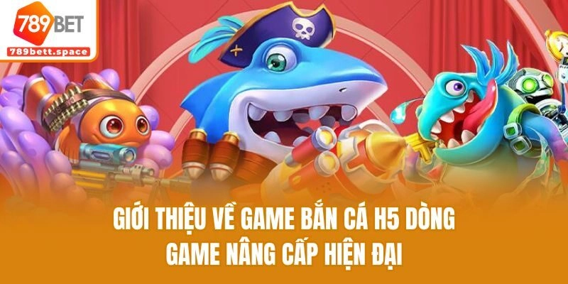 Giới thiệu về game bắn cá H5 dòng game nâng cấp hiện đại
