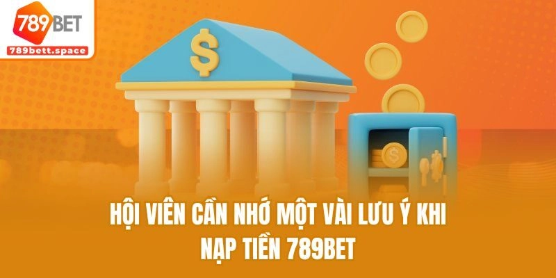 Hội viên cần nhớ một vài lưu ý khi nạp tiền 789bet