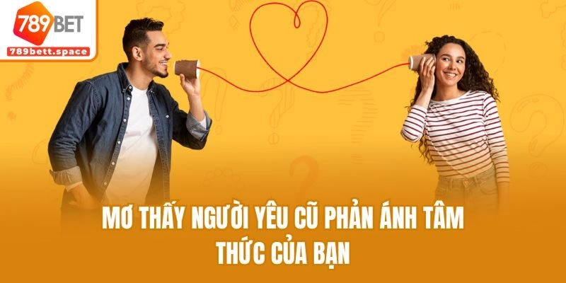 Mơ thấy người yêu cũ phản ánh tâm thức của bạn