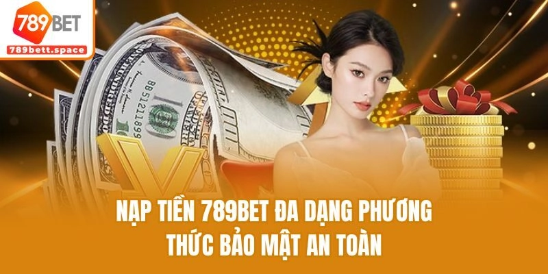 Nạp tiền 789bet đa dạng phương thức bảo mật an toàn
