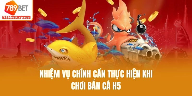 Nhiệm vụ chính cần thực hiện khi chơi bắn cá H5